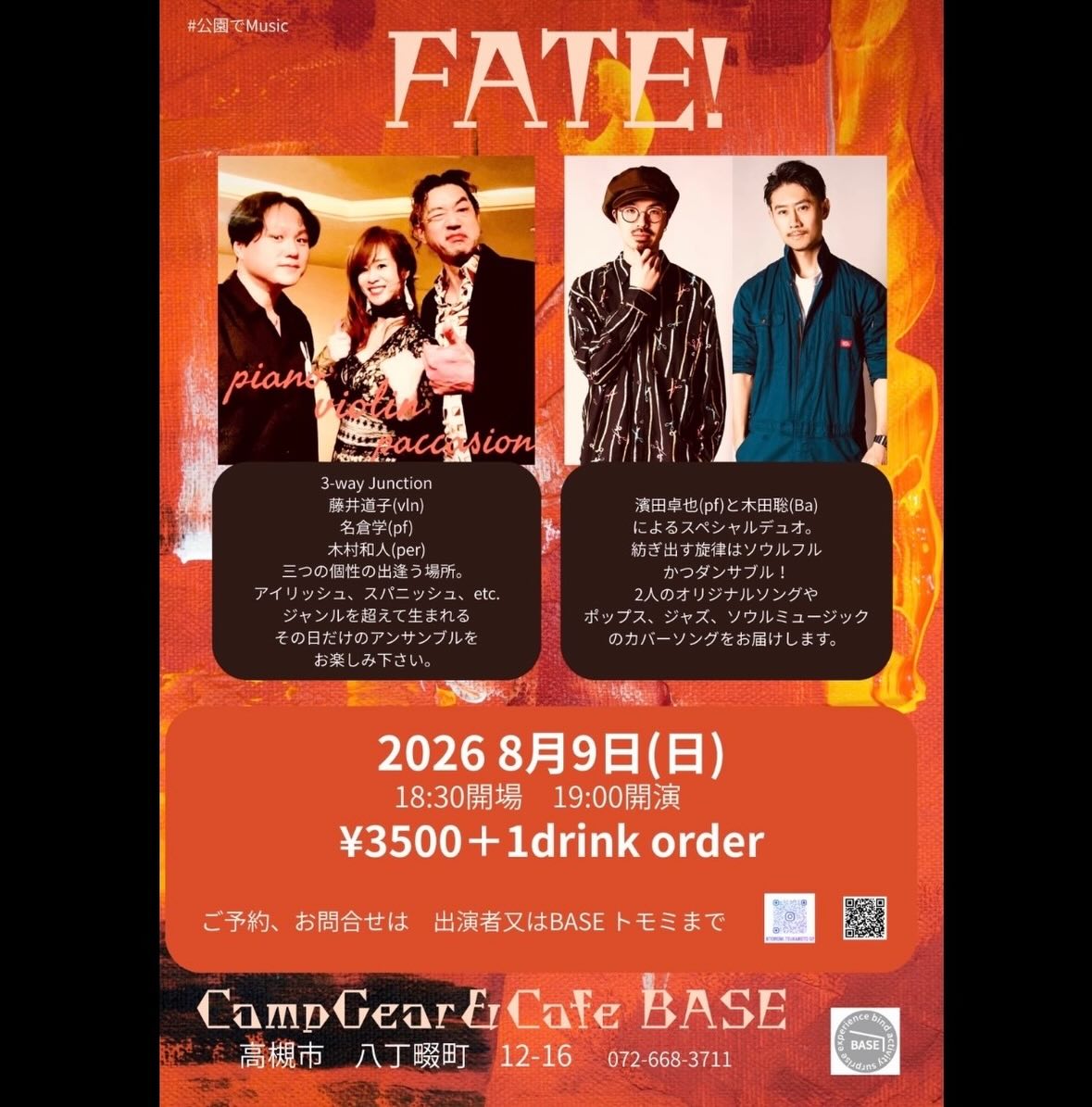 フライヤー頂きました！
是非お越しください！

8/9（日）
FATE!
（BASE 対バン企画）
@CampGear & Cafe BASE（高槻）
Open 18:30 / Start 19:00
料金 ¥3,500 + 1drink order

3-way Junction
Violin　藤井 道子
Piano　名倉 学
Percussion　木村 和人

スペシャルデュオ
Bass　木田 聡
Piano　濱田 卓也

問い合わせ：
CampGear & Cafe BASE
Tel 072-668-3711
住所：高槻市八丁畷町12-16