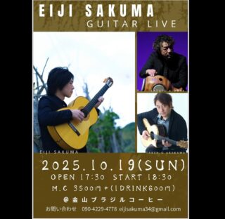 明日は名古屋へ参ります。
お近くの方、是非お越しください！

2025.10.19(SUN)
EIJI SAKUMA GUITAR LIVE
@金山ブラジルコーヒー
Guitar：佐久間瑛士、荒川岳大
Percussion：木村和人
OPEN 17:30 START 18:30
M.C 3500円 + (1DRINK600円)
会場：金山ブラジルコーヒー
HP: https://kanayamabrazil.net/
お問い合わせ 090-4229-4778
eijisakuma34@gmail.com